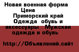  Новая военная форма › Цена ­ 1 500 - Приморский край Одежда, обувь и аксессуары » Мужская одежда и обувь   